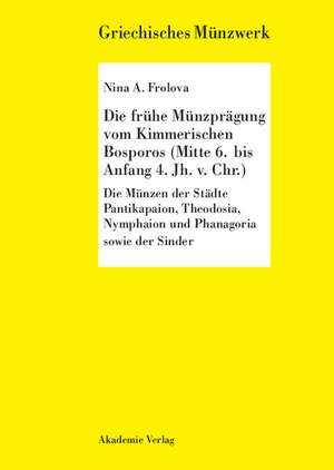 Die frühe Münzprägung vom Kimmerschen Bosporus (Mitte 6. bis Anfang 4. Jh. v. Chr.): Die Münzen der Städtke Pantikapaion, Theodosia, Nymphaion und Phanagoria sowie der Sinder de Nina A. Frolova