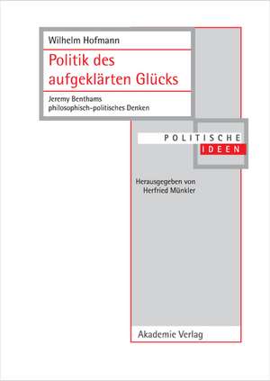 Politik des aufgeklärten Glücks: Jeremy Benthams philosophisch-politisches Denken de Wilhelm Hofmann