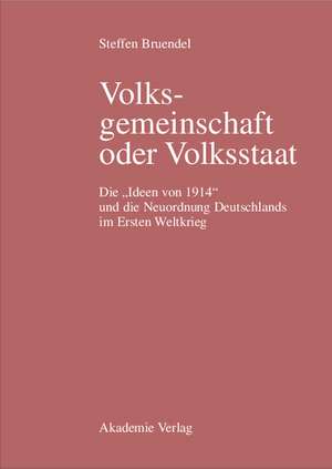 Volksgemeinschaft oder Volksstaat: Die "Ideen von 1914" und die Neuordnung Deutschlands im Ersten Weltkrieg de Steffen Bruendel