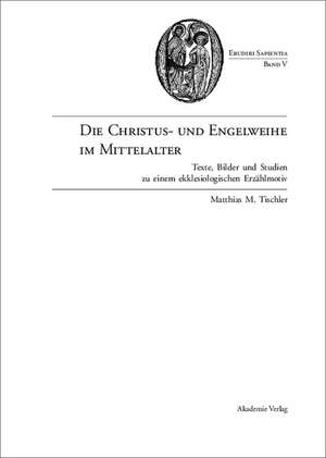 Die Christus- und Engelweihe im Mittelalter: Texte, Bilder und Studien zu einem ekklesiologischen Erzählmotiv de Matthias M. Tischler