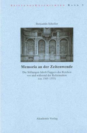 Memoria an der Zeitenwende. Die Stiftungen Jakob Fuggers des Reichen vor und während der Reformation (ca. 1505-1555) de Benjamin Scheller