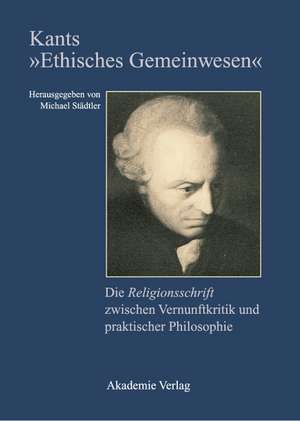 Kants "Ethisches Gemeinwesen": Die Religionsschrift zwischen Vernunftkritik und praktischer Philosophie de Michael Städtler