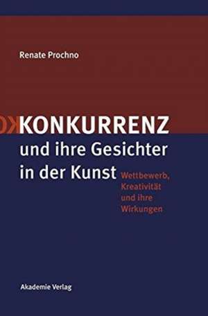 Konkurrenz und ihre Gesichter in der Kunst: Wettbewerb, Kreativität und ihre Wirkungen de Renate Prochno