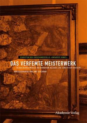 Das verfemte Meisterwerk: Schicksalswege moderner Kunst im Dritten Reich de Uwe Fleckner