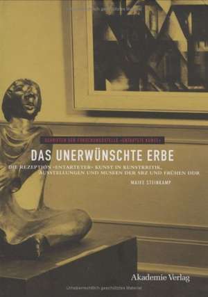 Das unerwünschte Erbe: Die Rezeption "entarteter" Kunst in Kunstkritik, Ausstellungen und Museen der Sowjetischen Besatzungszone und der frühen DDR de Maike Steinkamp