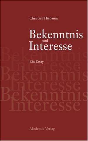 Bekenntnis und Interesse: Essay über den Ernst in der Politik de Christian Hiebaum