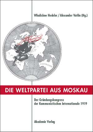 Die Weltpartei aus Moskau: Der Gründungskongress der Kommunistischen Internationale 1919. Prokoll und neue Dokumente de Wladislaw Hedeler