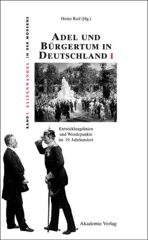 Adel und Bürgertum in Deutschland I: Entwicklungslinien und Wendepunkte im 19. Jahrhundert de Heinz Reif