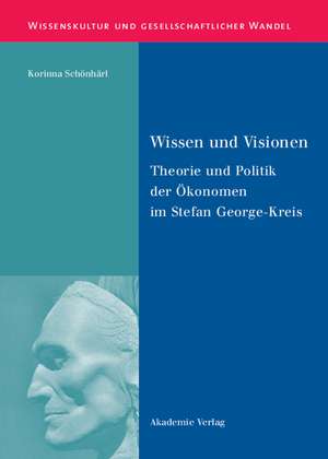 Wissen und Visionen: Theorie und Politik der Ökonomen im Stefan George-Kreis de Korinna Schönhärl