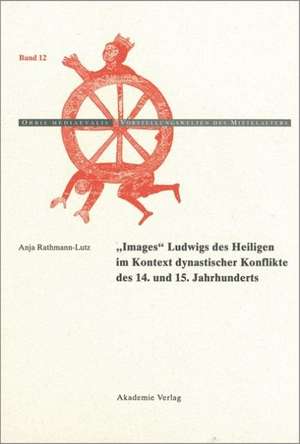 "Images" Ludwigs des Heiligen im Kontext dynastischer Konflikte des 14. und 15. Jahrhunderts de Anja Rathmann-Lutz