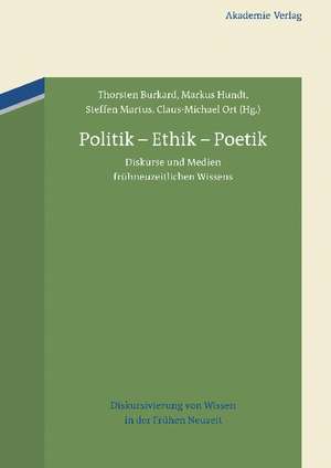 Politik – Ethik – Poetik: Diskurse und Medien frühneuzeitlichen Wissens de Thorsten Burkard