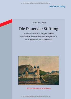 Die Dauer der Stiftung: Eine diachronisch vergleichende Geschichte des weltlichen Kollegiatstifts St. Simon und Judas in Goslar de Tillmann Lohse