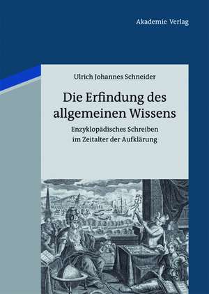 Die Erfindung des allgemeinen Wissens: Enzyklopädisches Schreiben im Zeitalter der Aufklärung de Ulrich Johannes Schneider