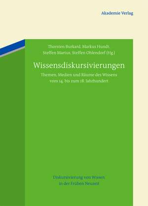 Wissensdiskursivierungen: Themen, Medien und Räume des Wissens vom 14. bis zum 18. Jahrhundert de Thorsten Burkard