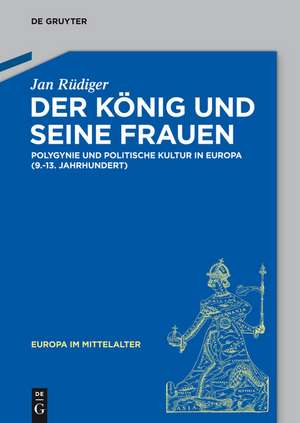 Der König und seine Frauen: Polygynie und politische Kultur in Europa (9.-13. Jahrhundert) de Jan Rüdiger