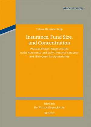 Insurance, Fund Size, and Concentration: Prussian Miners´ Knappschaften in the Nineteenth- and Early Twentieth-Centuries and Their Quest for Optimal Scale de Tobias Alexander Jopp