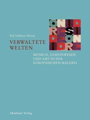 Verwaltete Welten – Mensch, Gemeinwesen und Amt in der europäischen Malerei de Erk Volkmar Heyen