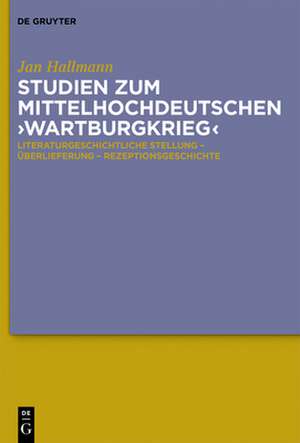 Studien zum mittelhochdeutschen 'Wartburgkrieg': Literaturgeschichtliche Stellung - Überlieferung - Rezeptionsgeschichte. Mit einer Edition der 'Wartburgkrieg'-Texte de Jan Hallmann