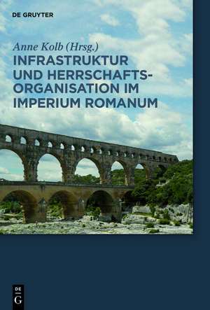 Infrastruktur und Herrschaftsorganisation im Imperium Romanum: Herrschaftsstrukturen und Herrschaftspraxis III. Akten der Tagung in Zürich 19.-20.10.2012 de Anne Kolb