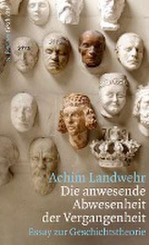 Die anwesende Abwesenheit der Vergangenheit de Achim Landwehr