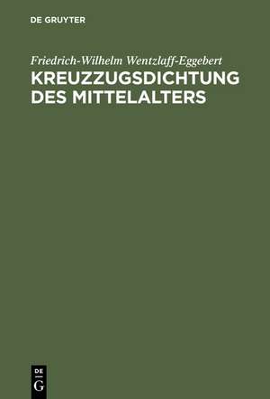 Kreuzzugsdichtung des Mittelalters: Studien zu ihrer geschichtlichen und dichterischen Wirklichkeit de Friedrich-Wilhelm Wentzlaff-Eggebert