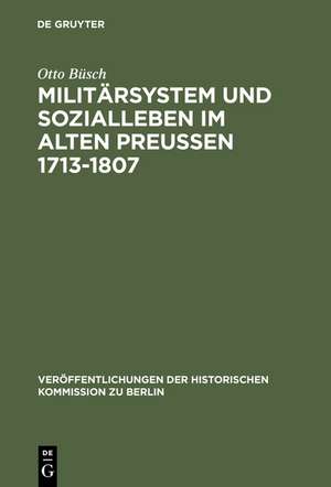 Militärsystem und Sozialleben im Alten Preußen 1713-1807: Die Anfänge der sozialen Militarisierung der preußisch-deutschen Gesellschaft de Otto Büsch