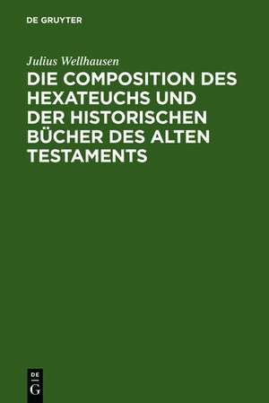 Die Composition des Hexateuchs und der historischen Bücher des Alten Testaments de Julius Wellhausen