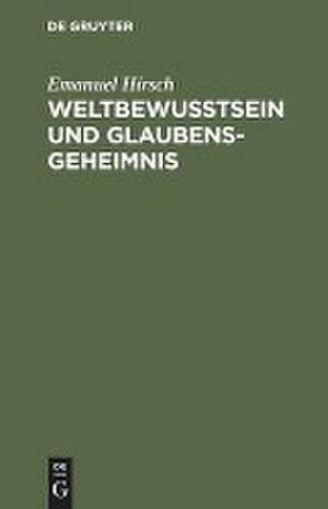 Weltbewusstsein und Glaubensgeheimnis de Emanuel Hirsch