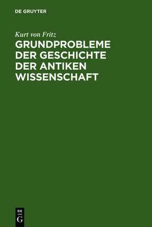 Grundprobleme der Geschichte der antiken Wissenschaft de Kurt von Fritz