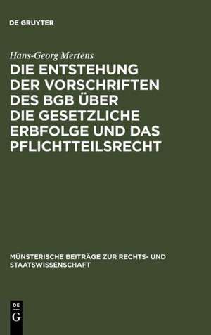 Die Entstehung der Vorschriften des BGB über die gesetzliche Erbfolge und das Pflichtteilsrecht de Hans-Georg Mertens