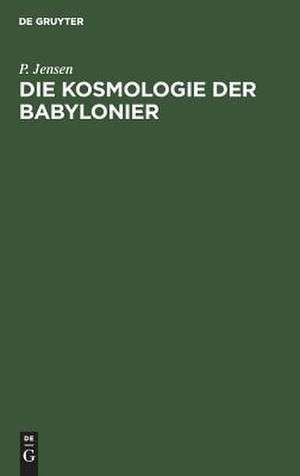 Die Kosmologie der Babylonier: Studien und Materialien de Peter Jensen