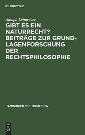 Gibt es ein Naturrecht? : Beiträge zur Grundlagenforschung der Rechtsphilosophie: [Hauptbd.] de Adolph Leinweber