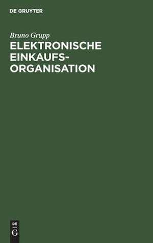 Elektronische Einkaufsorganisation: Ein Lehr- und Handbuch de Bruno Grupp