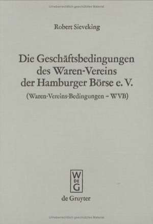 Die Geschäftsbedingungen des Waren-Vereins der Hamburger Börse e.V. (Warenvereinsbedingungen-WVB): Aufgrund der Rechtsprechung des Waren-Vereins-Schiedsgerichts erläutert de Robert Sieveking