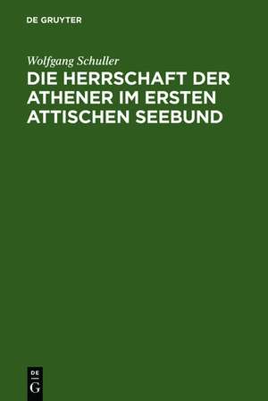 Die Herrschaft der Athener im Ersten Attischen Seebund de Wolfgang Schuller