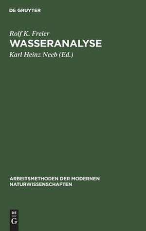 Wasseranalyse: chemische, physikoçhemische und radiochemische Untersuchungsverfahren wichtiger Inhaltsstoffe de Rolf Kurt Freier