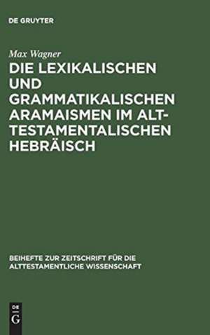 Die lexikalischen und grammatikalischen Aramaismen im alttestamentalischen Hebräisch de Max Wagner