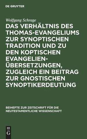 Das Verhältnis des Thomas-Evangeliums zur synoptischen Tradition und zu den koptischen Evangelienübersetzungen, zugleich ein Beitrag zur gnostischen Synoptikerdeutung de Wolfgang Schrage