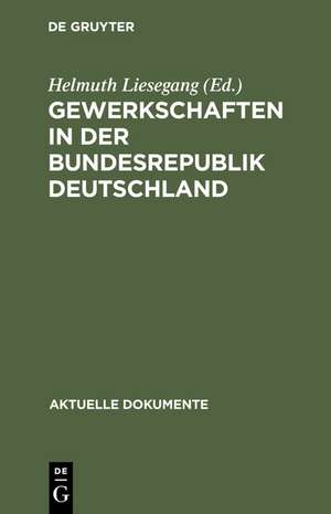 Gewerkschaften in der Bundesrepublik Deutschland: Dokumente zur Stellung und Aufgabe der Gewerkschaften in Staat und Gesellschaft de Helmuth Liesegang