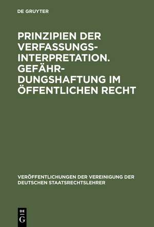 Prinzipien der Verfassungsinterpretation. Gefährdungshaftung im öffentlichen Recht: Aussprache zu den Berichten in den Verhandlungen der Tagung der deutschen Staatsrechtslehrer zu Freiburg vom 4. bis 7. Oktober 1961 de Peter Schneider