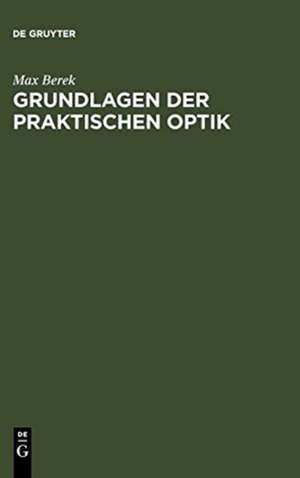 Grundlagen der praktischen Optik: Analyse und Synthese optischer Systeme de Max Berek