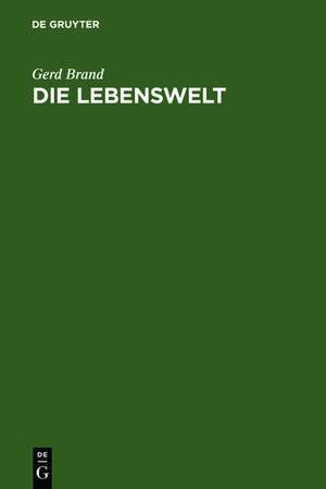 Die Lebenswelt: Eine Philosophie des konkreten Apriori de Gerd Brand