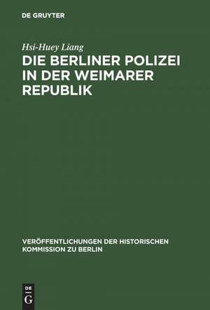 Die Berliner Polizei in der Weimarer Republik de Hsi-Huey Liang