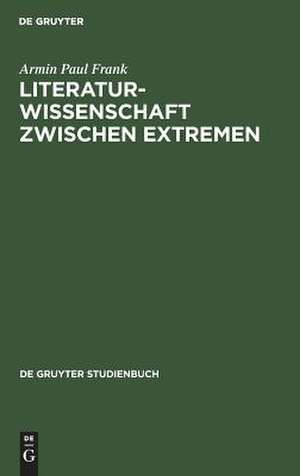 Literaturwissenschaft zwischen Extremen: Aufsätze und Ansätze zu aktuellen Fragen einer unsicher gemachten Disziplin de Armin P. Frank