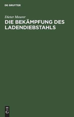 Die Bekämpfung des Ladendiebstahls: Wirtschaftlich-rechtliche Erwägungen und Daten zur kriminalpolitischen Situation de Dieter Meurer