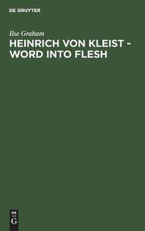 Heinrich von Kleist - Word into Flesh: A Poet's Quest for the Symbol de Ilse Graham