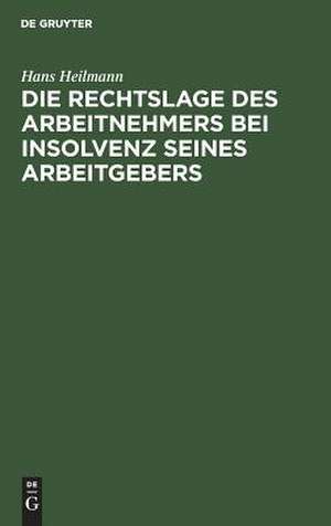 Die Rechtslage des Arbeitnehmers bei Insolvenz seines Arbeitgebers de Hans Heilmann