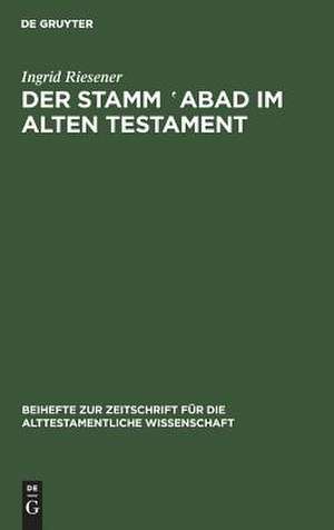 Der Stamm 'abad im Alten Testament: Eine Wortuntersuchung unter Berücksichtigung neuerer sprachwissenschaftlicher Methoden de Ingrid Riesener