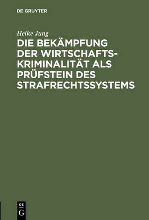 Die Bekämpfung der Wirtschaftskriminalität als Prüfstein des Strafrechtssystems de Heike Jung