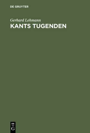 Kants Tugenden: Neue Beiträge zur Geschichte und Interpretation der Philosophie Kants de Gerhard Lehmann